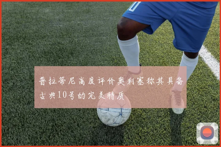 普拉蒂尼高度评价奥利塞称其具备古典10号的完美特质