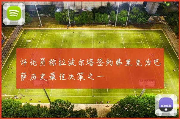 评论员称拉波尔塔签约弗里克为巴萨历史最佳决策之一