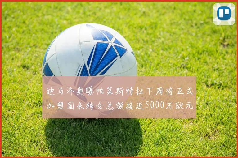 迪马济奥曝帕莱斯特拉下周将正式加盟国米转会总额接近5000万欧元
