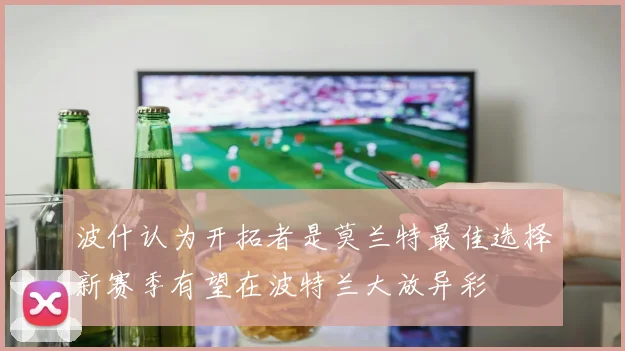 波什认为开拓者是莫兰特最佳选择新赛季有望在波特兰大放异彩